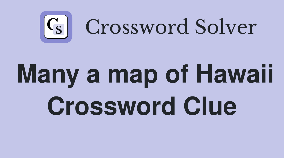 Many a map of Hawaii Crossword Clue