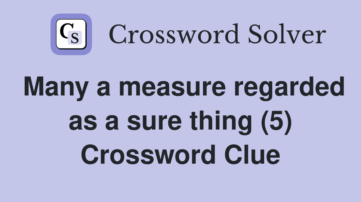 Many a measure regarded as a sure thing (5) Crossword Clue