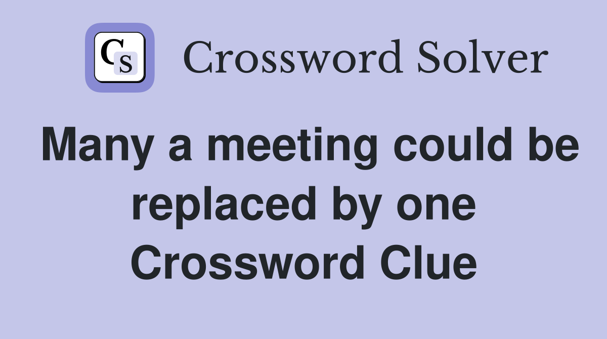 Many a meeting could be replaced by one Crossword Clue
