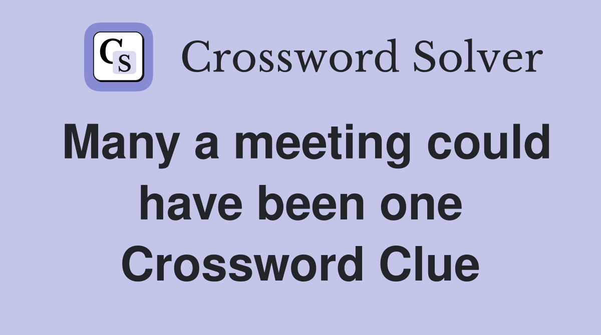 Many a meeting could have been one Crossword Clue