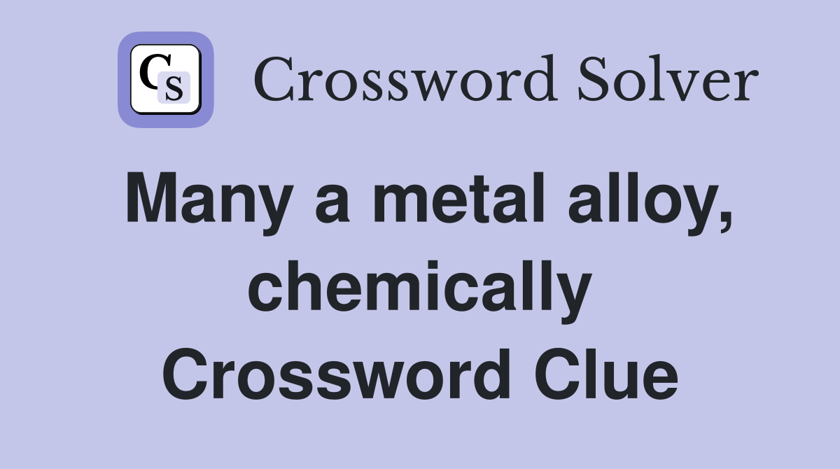 Many a metal alloy, chemically Crossword Clue