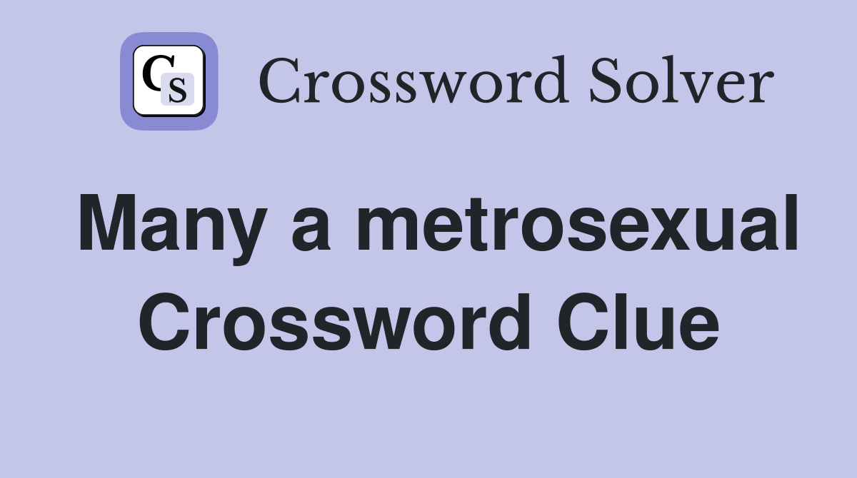 Many a metrosexual Crossword Clue