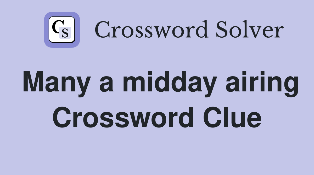 Many a midday airing Crossword Clue