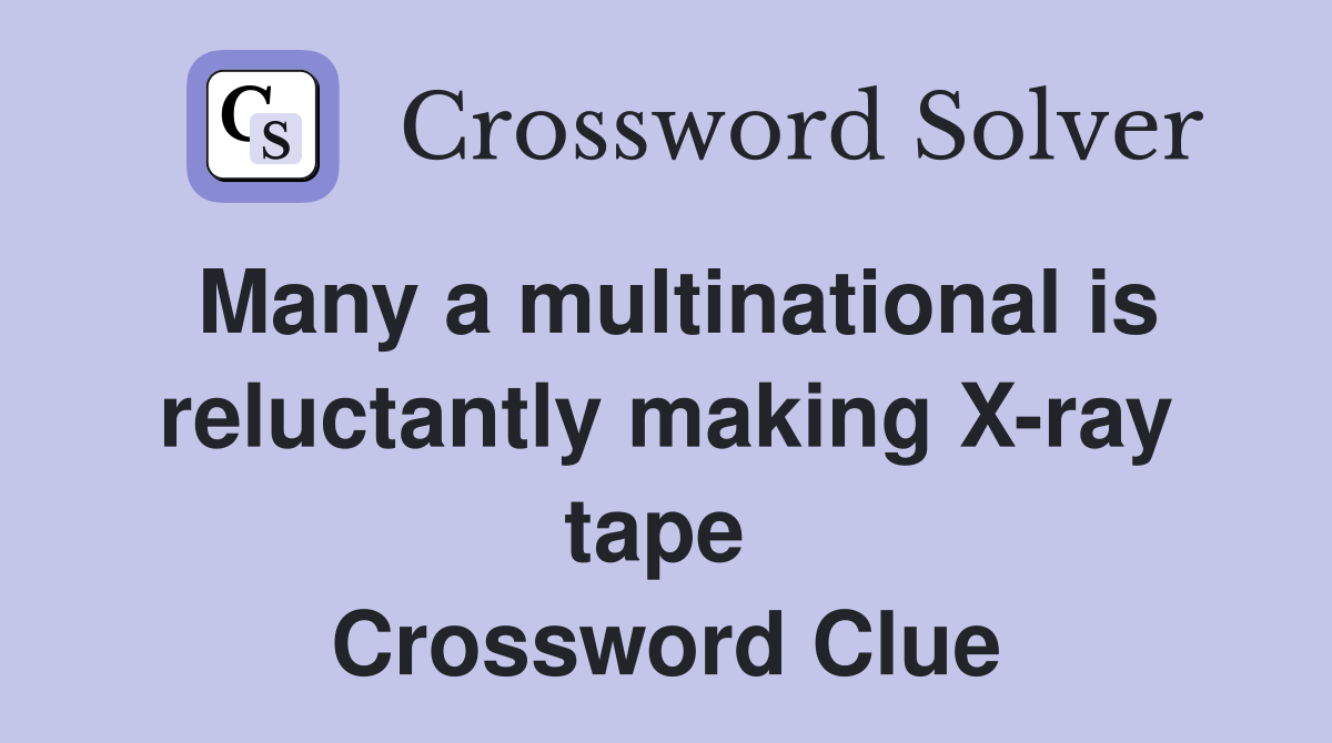 Many a multinational is reluctantly making X-ray tape  Crossword Clue