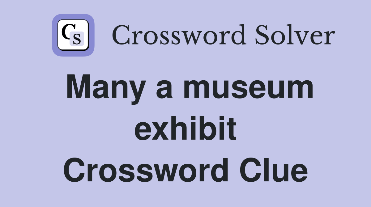 Many a museum exhibit Crossword Clue