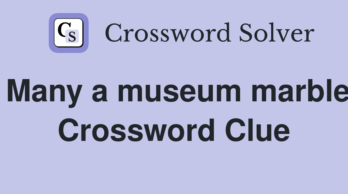 Many a museum marble Crossword Clue
