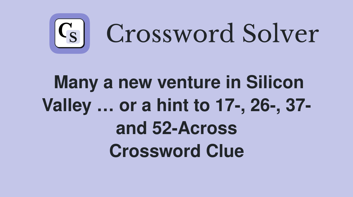 Many a new venture in Silicon Valley … or a hint to 17-, 26-, 37- and 52-Across Crossword Clue