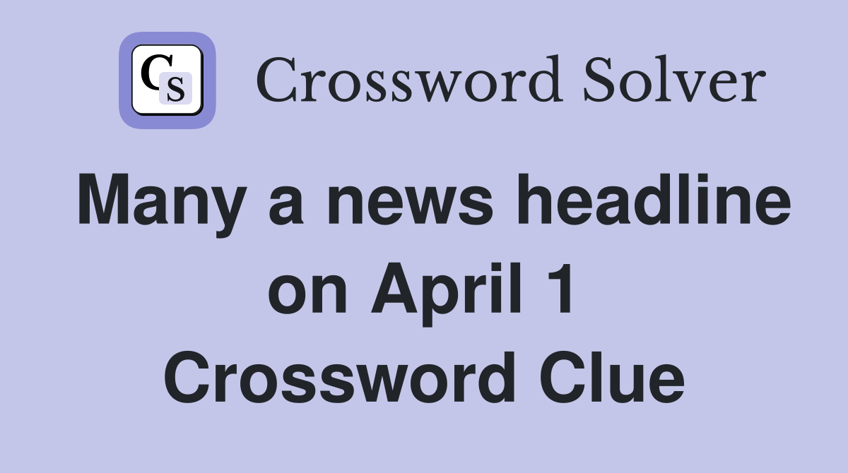 Many a news headline on April 1 Crossword Clue