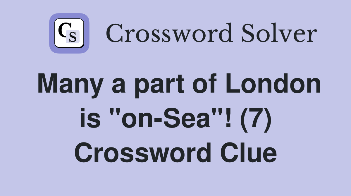Many a part of London is "on-Sea"! (7) Crossword Clue