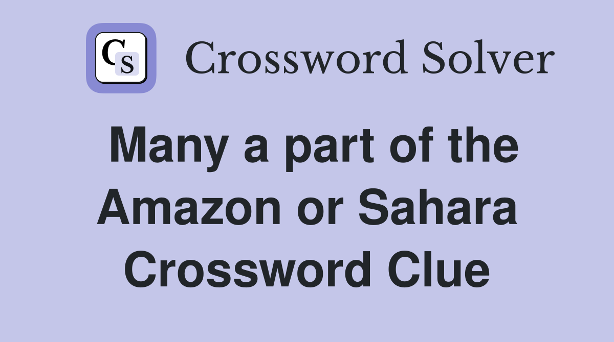 Many a part of the Amazon or Sahara Crossword Clue