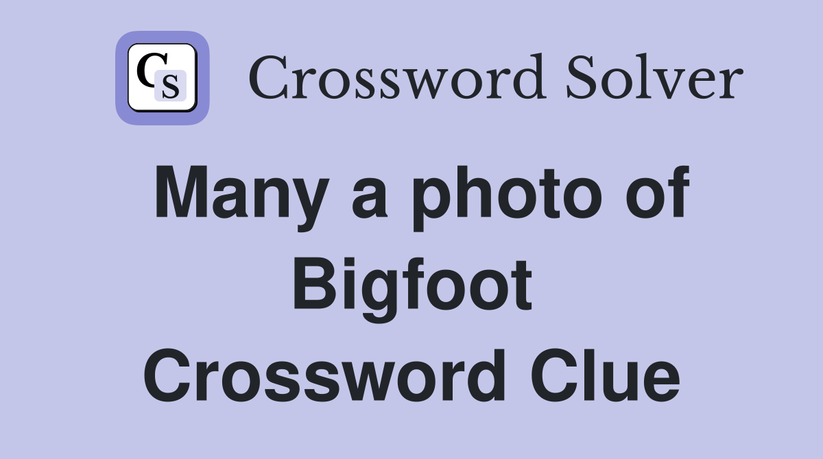 Many a photo of Bigfoot Crossword Clue