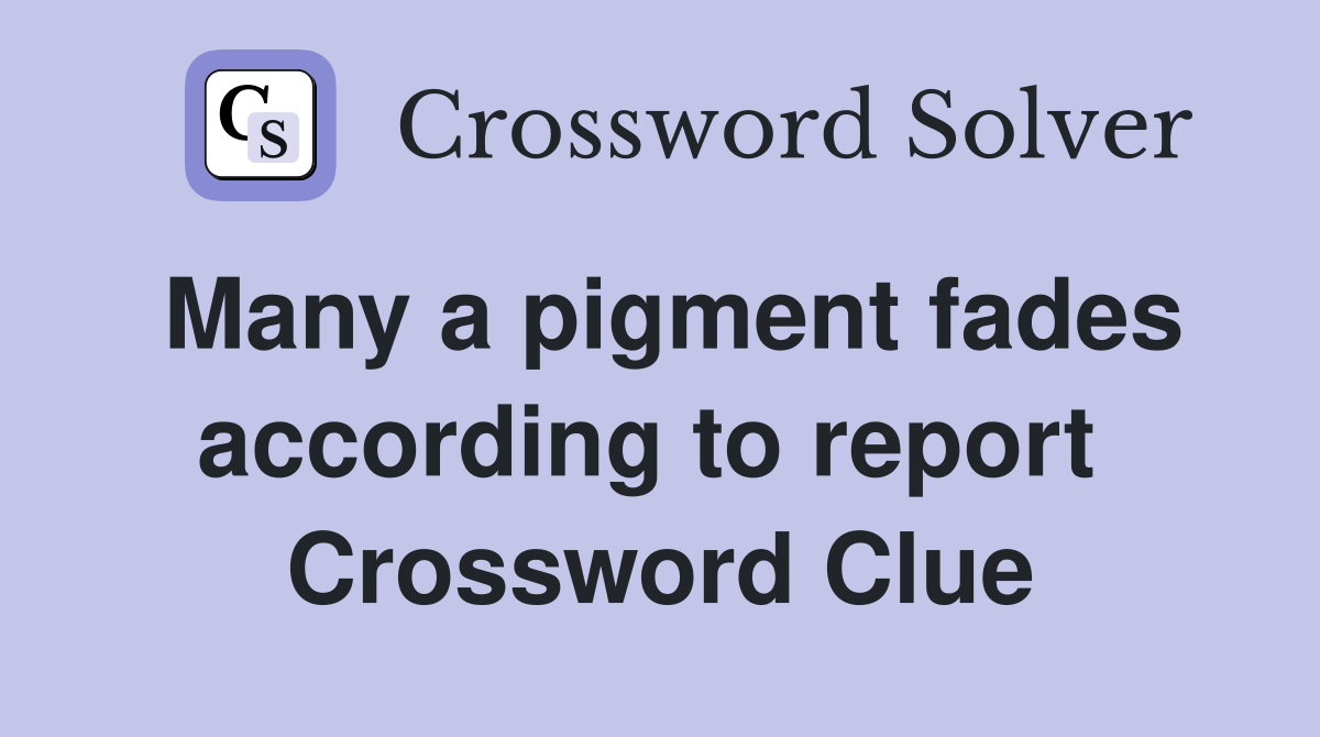 Many a pigment fades according to report  Crossword Clue