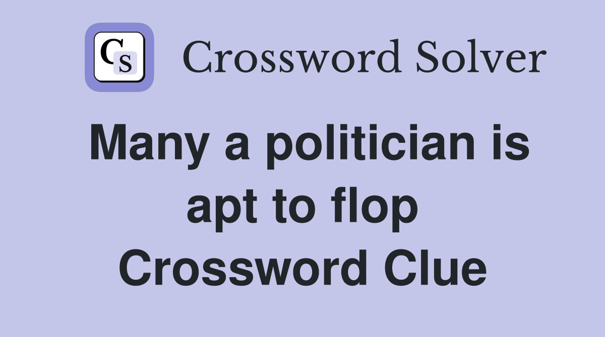 Many a politician is apt to flop Crossword Clue