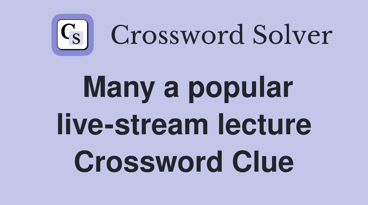 Many a popular live-stream lecture Crossword Clue
