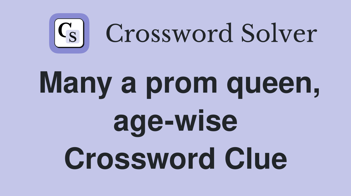 Many a prom queen, age-wise Crossword Clue