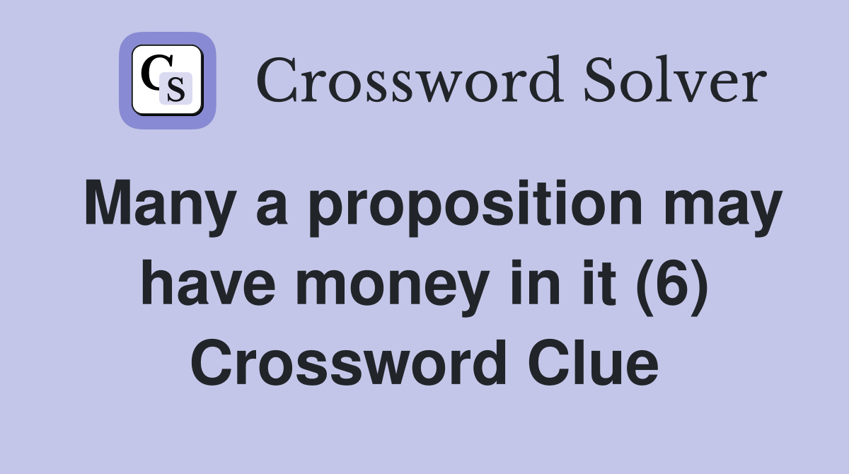 Many a proposition may have money in it (6) Crossword Clue