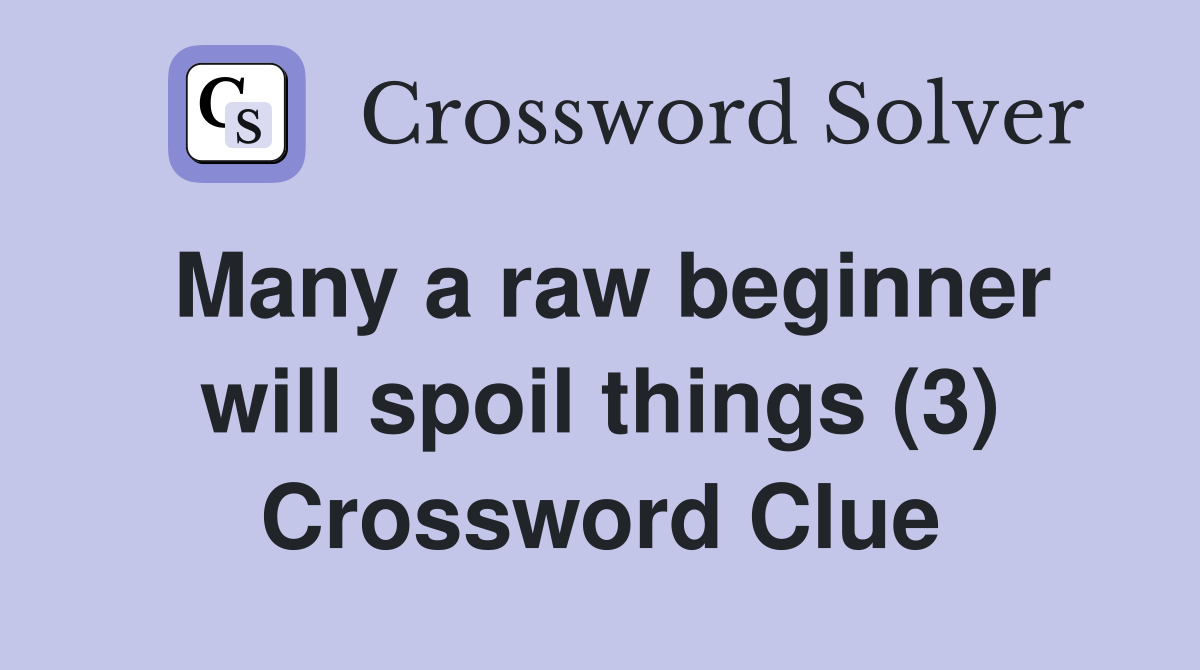 Many a raw beginner will spoil things (3) Crossword Clue