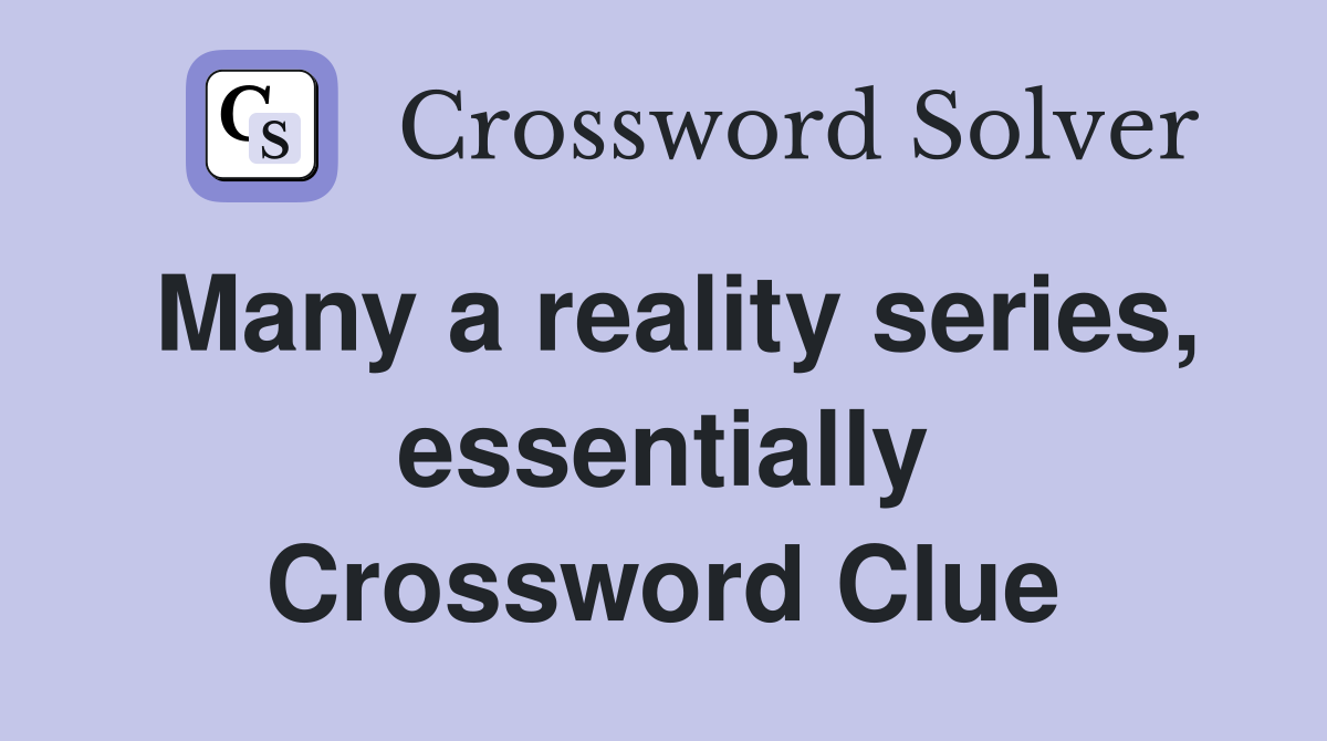 Many a reality series, essentially Crossword Clue