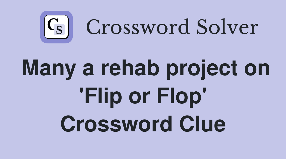 Many a rehab project on 'Flip or Flop' Crossword Clue