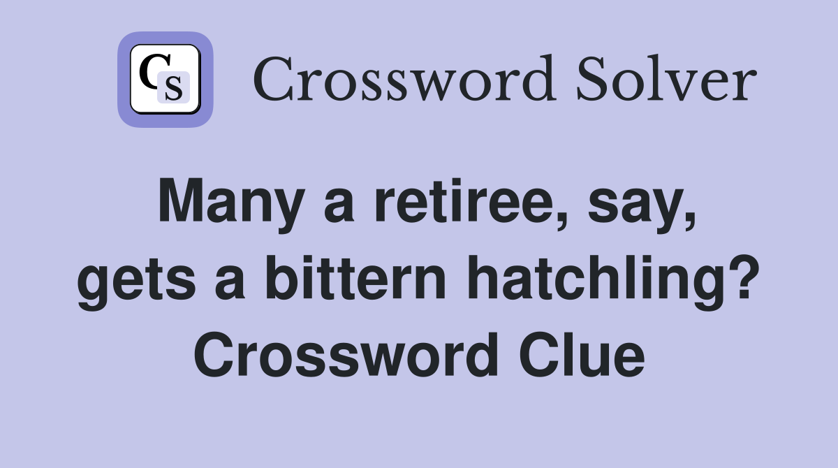 Many a retiree, say, gets a bittern hatchling? Crossword Clue