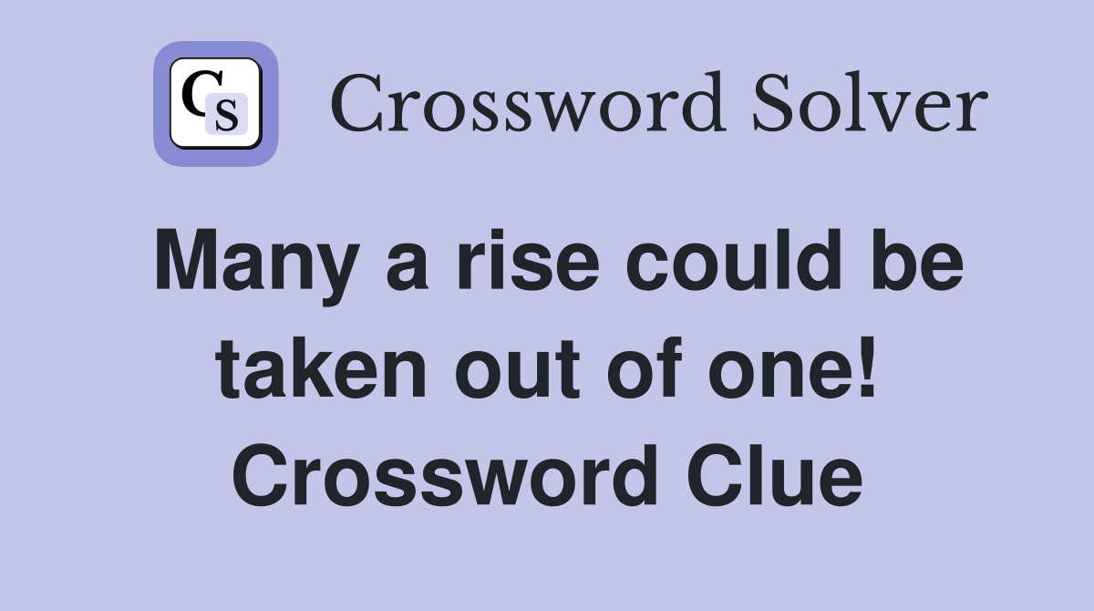 Many a rise could be taken out of one! Crossword Clue