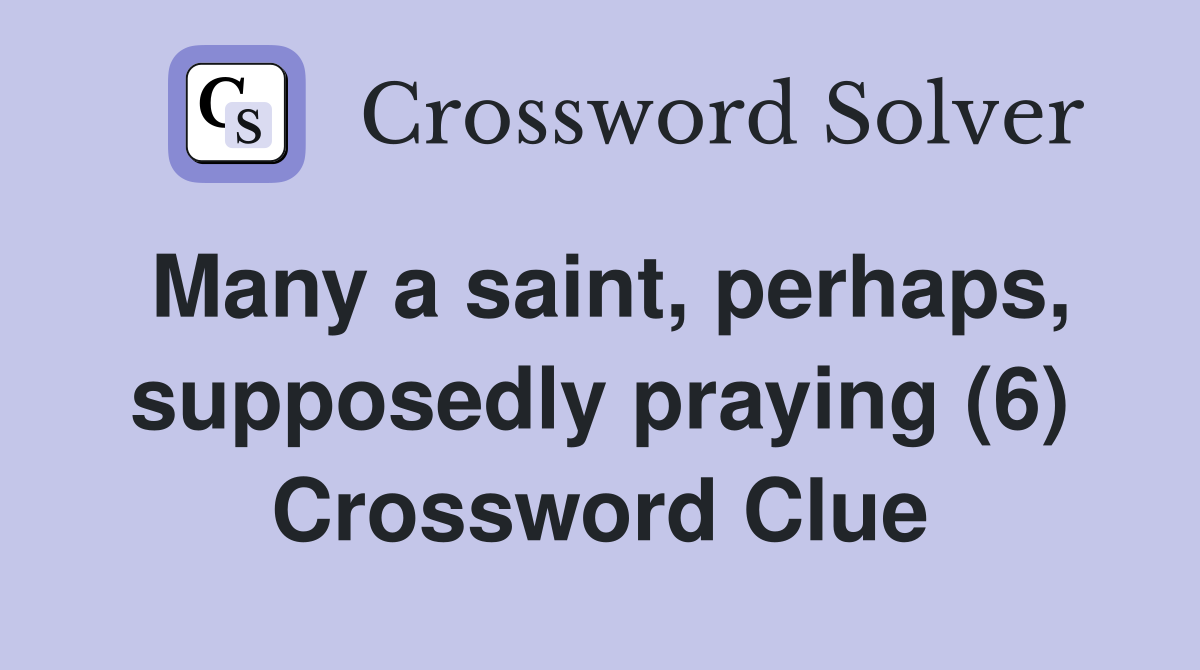 Many a saint, perhaps, supposedly praying (6) Crossword Clue