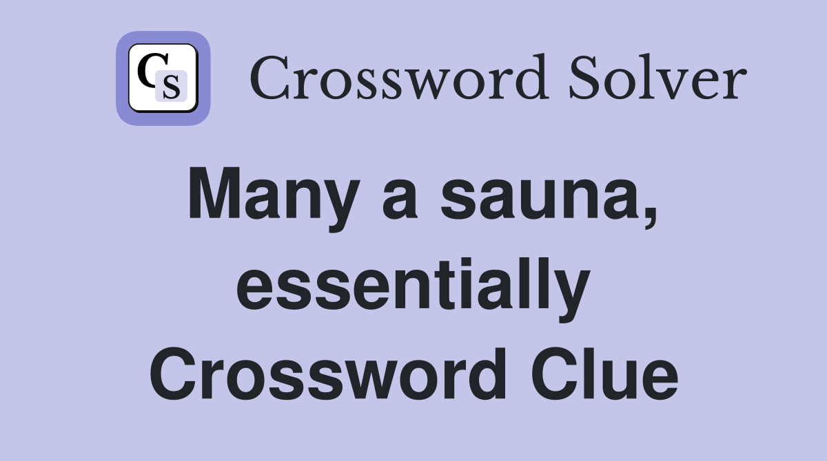 Many a sauna, essentially Crossword Clue