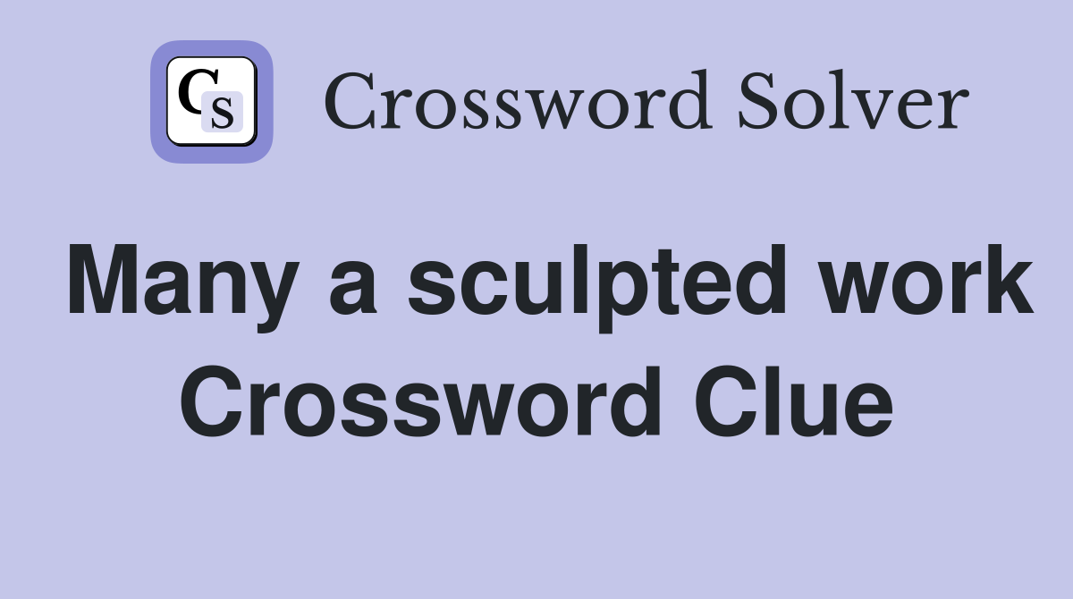 Many a sculpted work Crossword Clue