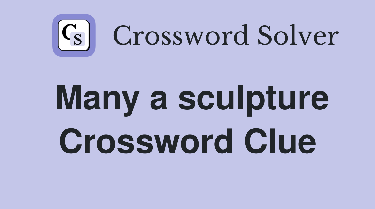 Many a sculpture Crossword Clue