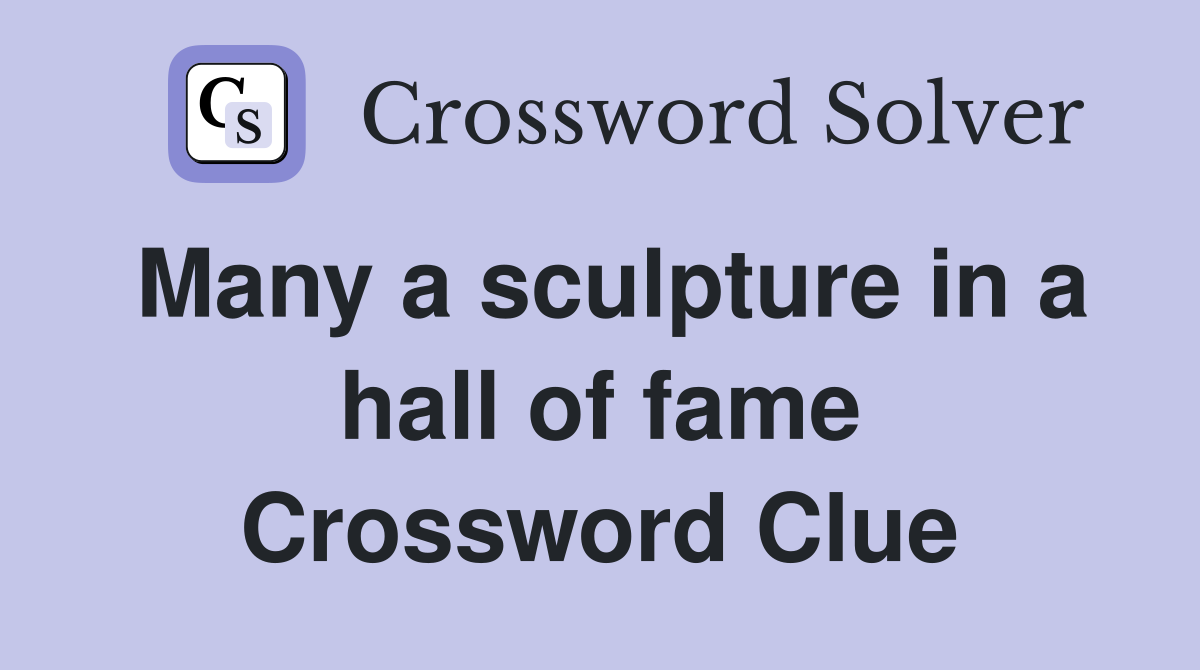 Many a sculpture in a hall of fame Crossword Clue