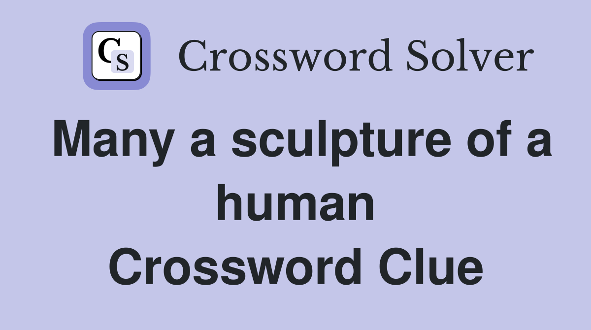 Many a sculpture of a human Crossword Clue