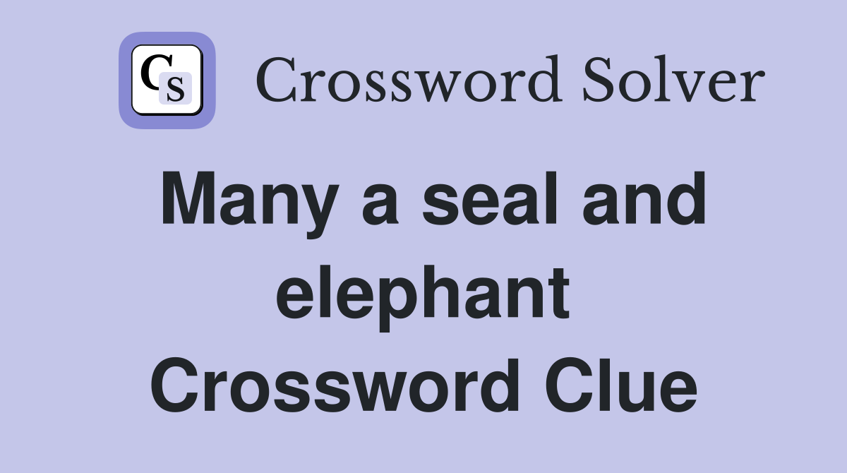 Many a seal and elephant Crossword Clue