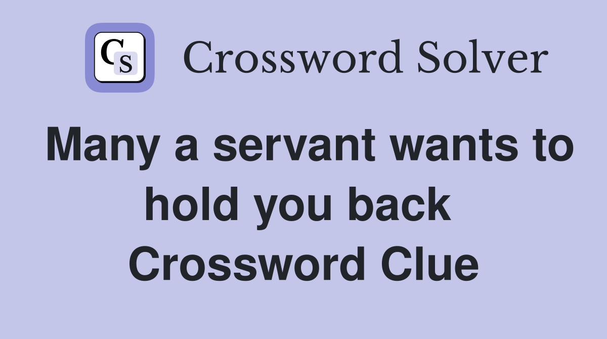 Many a servant wants to hold you back  Crossword Clue