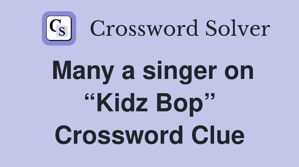 Many a singer on “Kidz Bop” Crossword Clue