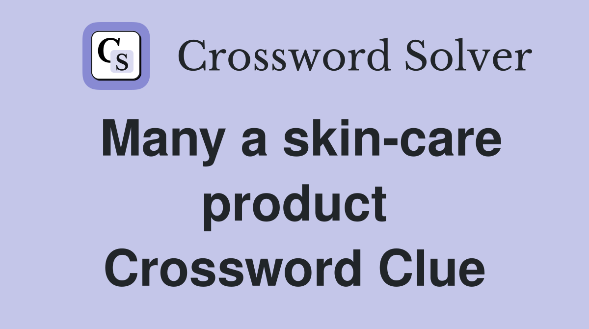 Many a skin-care product Crossword Clue