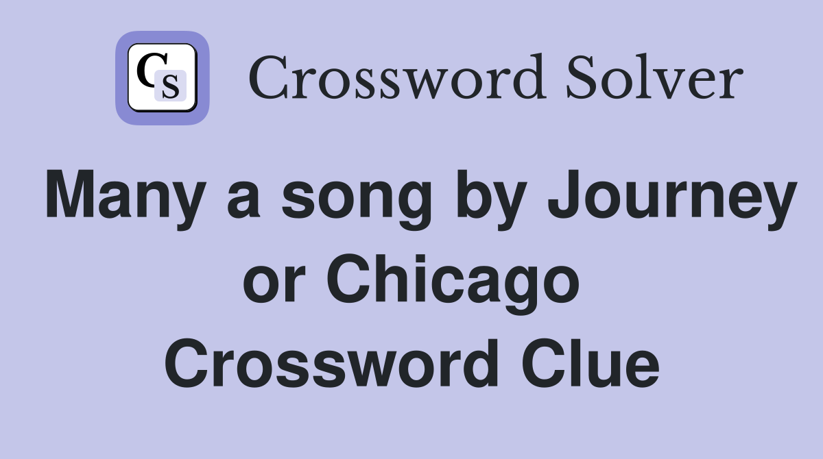 Many a song by Journey or Chicago Crossword Clue