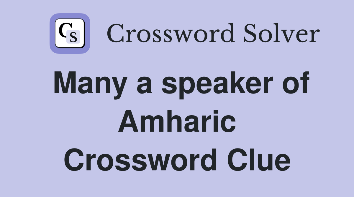 Many a speaker of Amharic Crossword Clue
