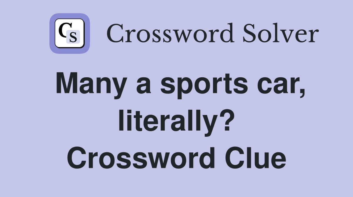 Many a sports car, literally? Crossword Clue