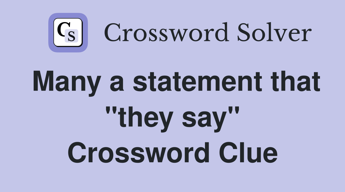 Many a statement that "they say" Crossword Clue