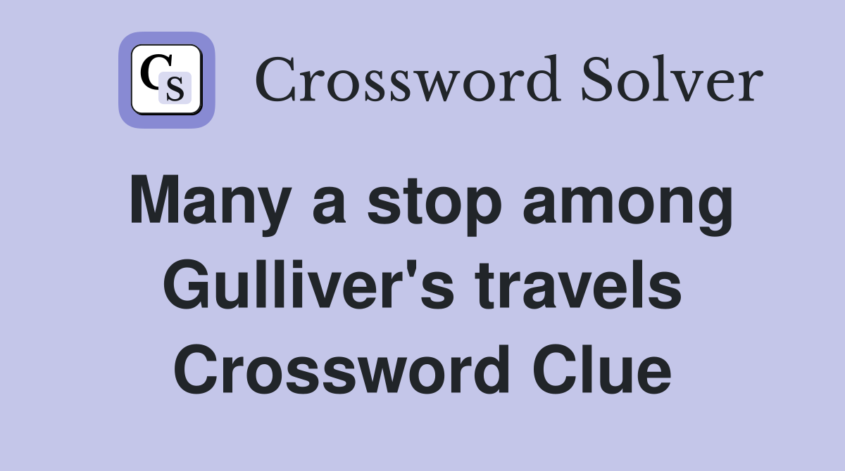 Many a stop among Gulliver's travels Crossword Clue