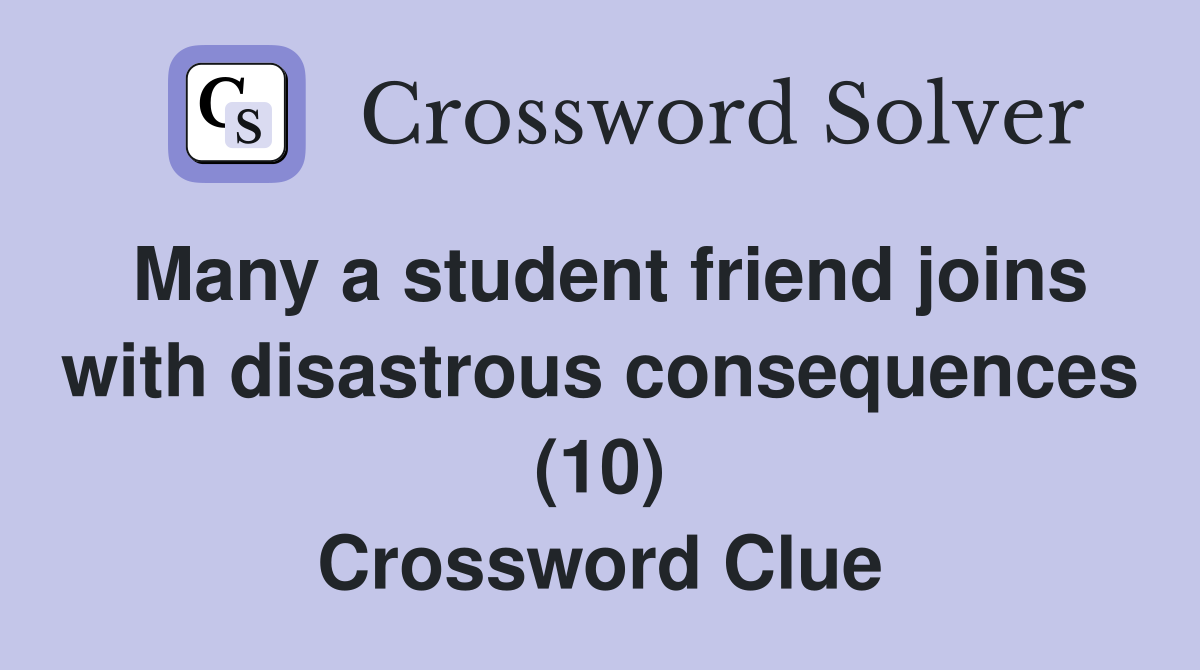 Many a student friend joins with disastrous consequences (10) Crossword Clue