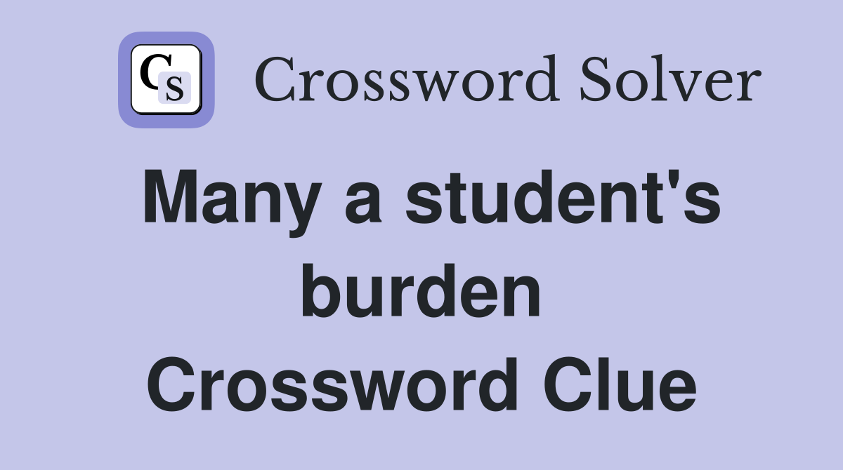 Many a student's burden Crossword Clue