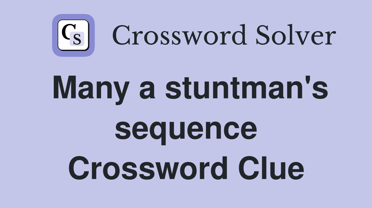 Many a stuntman's sequence Crossword Clue