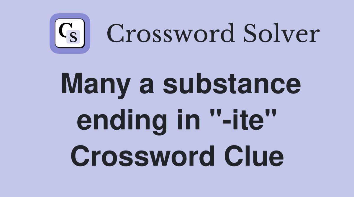 Many a substance ending in "-ite" Crossword Clue