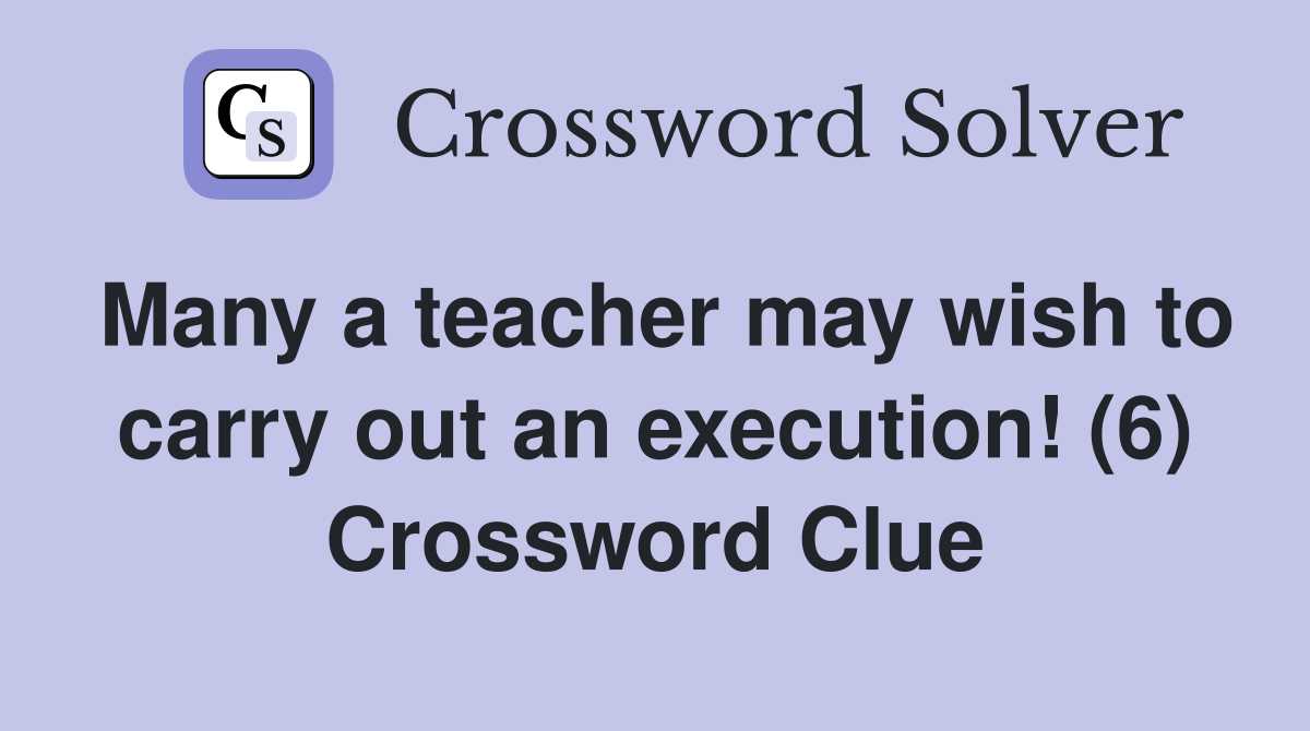 Many a teacher may wish to carry out an execution! (6) Crossword Clue