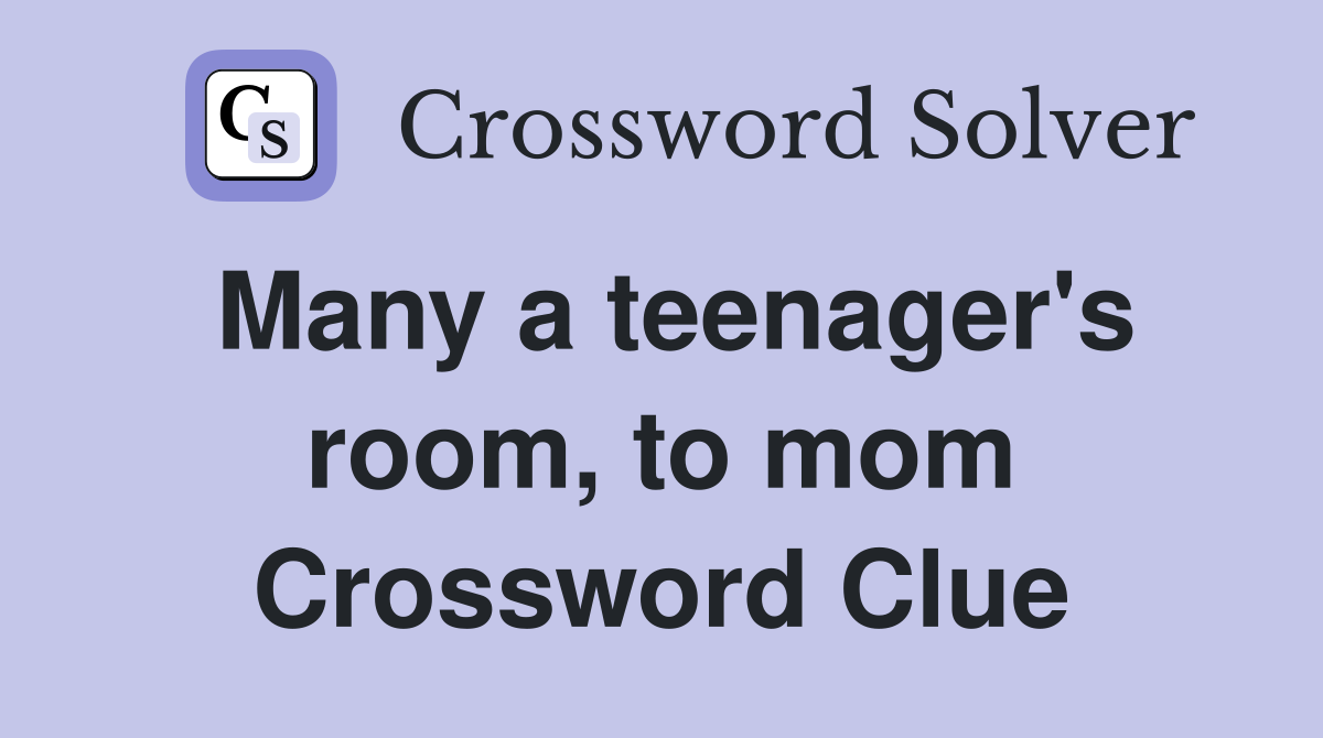 Many a teenager's room, to mom Crossword Clue