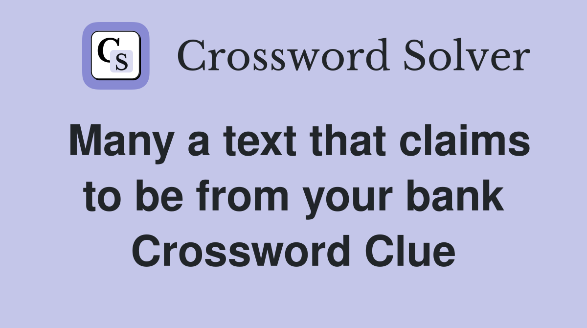 Many a text that claims to be from your bank Crossword Clue