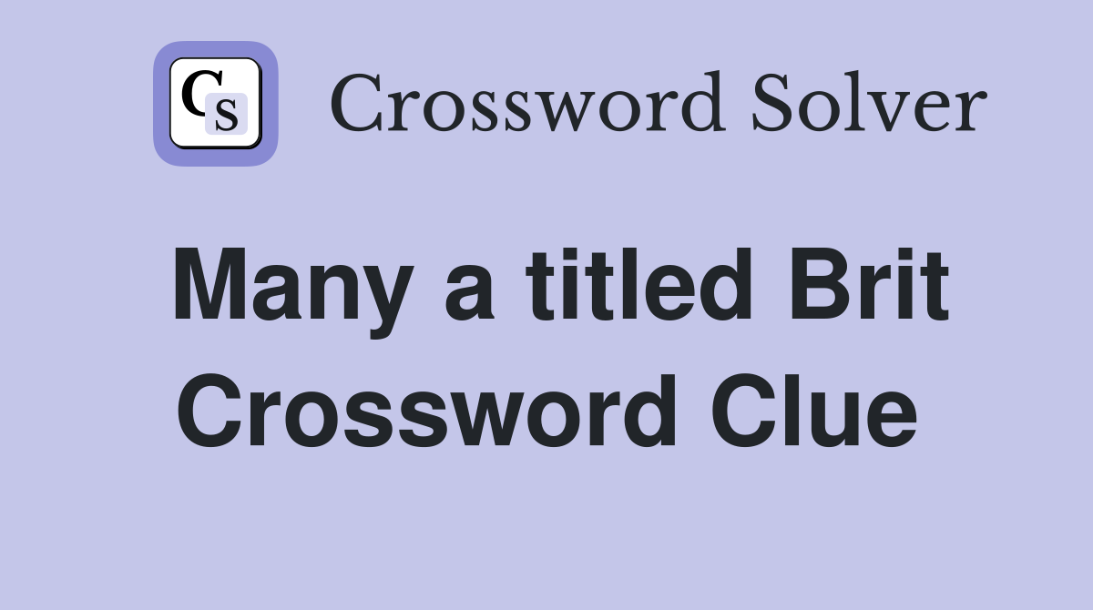 Many a titled Brit Crossword Clue