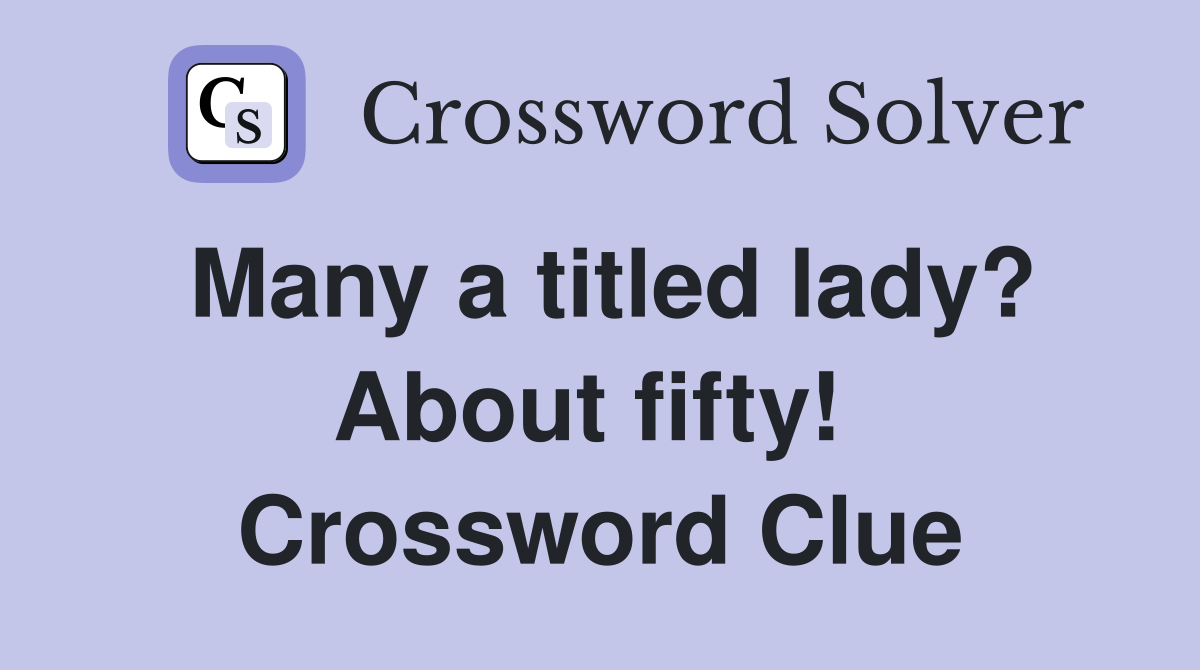 Many a titled lady? About fifty!  Crossword Clue