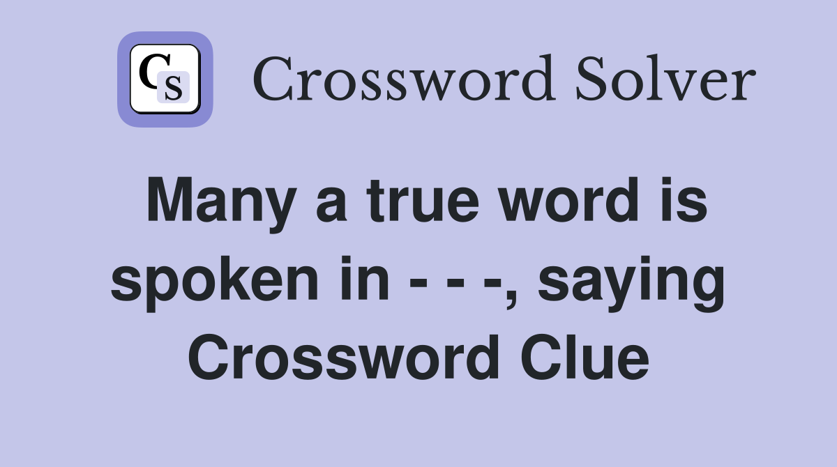 Many a true word is spoken in - - -, saying Crossword Clue